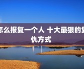 怎么报复一个人 十大最狠的复仇方式 