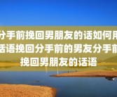 分手前挽回男朋友的话如何用话语挽回分手前的男友分手前挽回男朋友的话语
