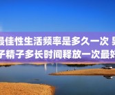 最佳性生活频率是多久一次 男子精子多长时间释放一次最好