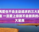 再爱也不会主动追求的三大星座 一旦爱上你就不会放弃的4大星座