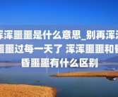 浑浑噩噩是什么意思_别再浑浑噩噩过每一天了 浑浑噩噩和昏昏噩噩有什么区别