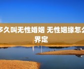多久叫无性婚姻 无性姻缘怎么界定 