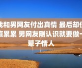 我和男网友付出真情 最后却伤痕累累 男网友刚认识就要做一辈子情人