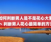 如何判断男人是不是花心大萝卜 判断男人花心最简单的方法