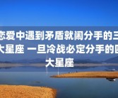 恋爱中遇到矛盾就闹分手的三大星座 一旦冷战必定分手的四大星座