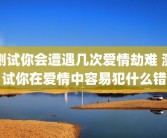 测试你会遭遇几次爱情劫难 测试你在爱情中容易犯什么错