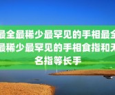 最全最稀少最罕见的手相最全最稀少最罕见的手相食指和无名指等长手