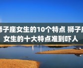 狮子座女生的10个特点 狮子座女生的十大特点准到吓人 