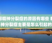 得精神分裂症的原因有哪些 精神分裂症主要是怎么引起的