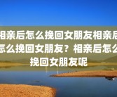 相亲后怎么挽回女朋友相亲后怎么挽回女朋友？相亲后怎么挽回女朋友呢