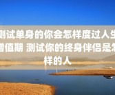 测试单身的你会怎样度过人生增值期 测试你的终身伴侣是怎样的人