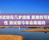 测试你在几岁结婚 离婚的可能性 测试你今年会离婚吗