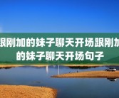 跟刚加的妹子聊天开场跟刚加的妹子聊天开场句子