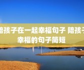 陪孩子在一起幸福句子 陪孩子幸福的句子简短 