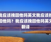 我应该挽回他吗英文我应该挽回他吗？我应该挽回他吗英文翻译