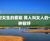 对女生的爱称 男人叫女人的十种称呼 
