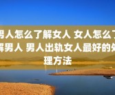 男人怎么了解女人 女人怎么了解男人 男人出轨女人最好的处理方法