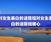 对女生表白的话简短对女生表白的话简短暖心