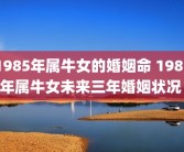 1985年属牛女的婚姻命 1985年属牛女未来三年婚姻状况 
