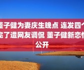 董子健为妻庆生晚点 连发四个完了遭网友调侃 董子健新恋情公开