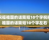 祝福祖国的话简短10个字祝福祖国的话简短10个字左右