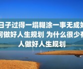 日子过得一塌糊涂一事无成如何做好人生规划 为什么很少有人做好人生规划