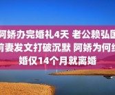 阿娇办完婚礼4天 老公赖弘国前妻发文打破沉默 阿娇为何结婚仅14个月就离婚