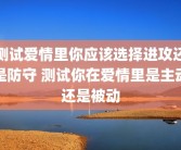 测试爱情里你应该选择进攻还是防守 测试你在爱情里是主动还是被动