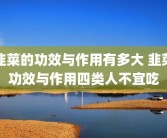 韭菜的功效与作用有多大 韭菜功效与作用四类人不宜吃