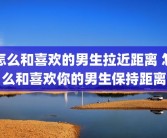 怎么和喜欢的男生拉近距离 怎么和喜欢你的男生保持距离