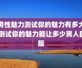 男性魅力测试你的魅力有多大 测试你的魅力能让多少男人臣服