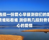 选择一份爱心早餐测你们的爱情谁粘着谁 测你有几段刻骨铭心的爱情