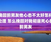 挽回前男友他心态不太好怎样处理 怎么挽回对我彻底死心的前男友
