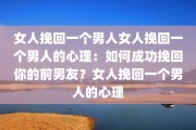 女人挽回一个男人女人挽回一个男人的心理：如何成功挽回你的前男友？女人挽回一个男人的心理