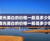 激光美白的价格一般是多少啊激光美白的价格一般是多少啊