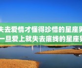失去爱情才懂得珍惜的星座男 一旦爱上就失去底线的星座男