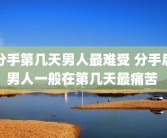 分手第几天男人最难受 分手后男人一般在第几天最痛苦 