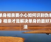 单身相亲要小心如何识别伪单身 相亲才是解决单身的最好方法