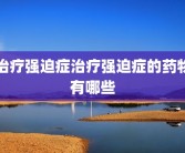 治疗强迫症治疗强迫症的药物有哪些