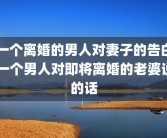 一个离婚的男人对妻子的告白 一个男人对即将离婚的老婆说的话