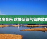 喜庆音乐 欢快活跃气氛的歌曲 