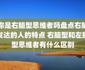 你是右脑型思维者吗盘点右脑发达的人的特点 右脑型和左脑型思维者有什么区别