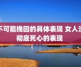 不可能挽回的具体表现 女人没彻底死心的表现 