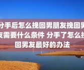 分手后怎么挽回男朋友挽回男友需要什么条件 分手了怎么挽回男友最好的办法