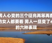 男人心变的三个征兆再笨再蠢的女人都要看 男人一旦变了心的六种表现