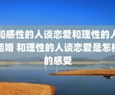 和感性的人谈恋爱和理性的人结婚 和理性的人谈恋爱是怎样的感受