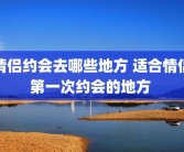 情侣约会去哪些地方 适合情侣第一次约会的地方 