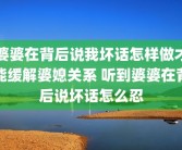 婆婆在背后说我坏话怎样做才能缓解婆媳关系 听到婆婆在背后说坏话怎么忍