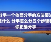 分手一个体面分手的方法要注意什么 分手怎么分五个步骤教你正确分手
