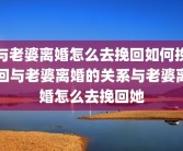 与老婆离婚怎么去挽回如何挽回与老婆离婚的关系与老婆离婚怎么去挽回她